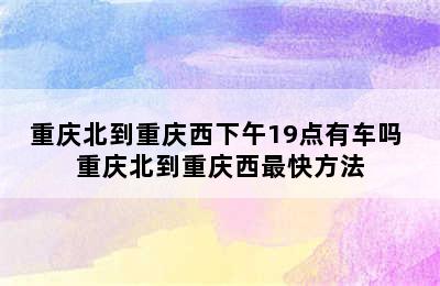 重庆北到重庆西下午19点有车吗 重庆北到重庆西最快方法